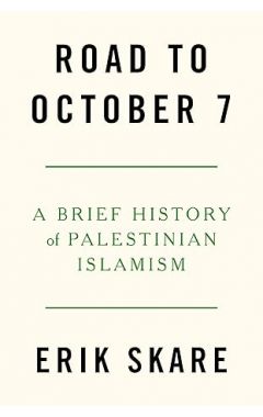 Road to October 7: A Brief History of Palestinian Islamism