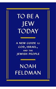 To Be a Jew Today: A New Guide to God, Israel, and the Jewish People