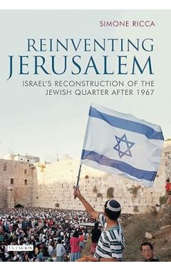 Reinventing Jerusalem: Israel's Reconstruction of the Jewish Quarter After 1967