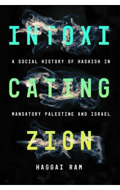 Intoxicating Zion: A Social History of Hashish in Mandatory Palestine and Israel