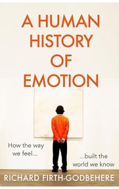A Human History of Emotion: How the Way We Feel Built the World We Know