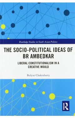 The Socio-political Ideas of BR Ambedkar: Liberal constitutionalism in a creative mould