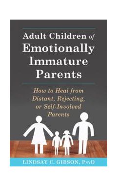 Adult Children Of Emotionally Immature Parents: How To Heal From Distant, Rejecting, Or Self-in