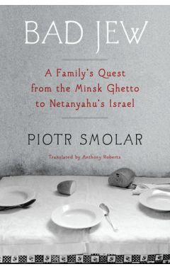 Bad Jew: A Family's Quest from the Minsk Ghetto to Netanyahu's Israel